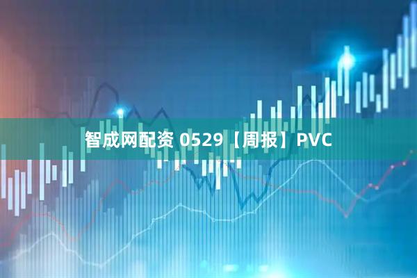 智成网配资 0529【周报】PVC