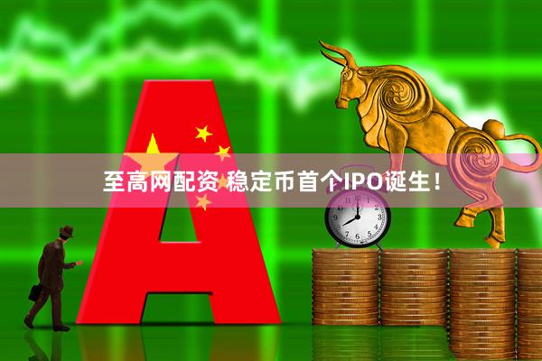 至高网配资 稳定币首个IPO诞生！