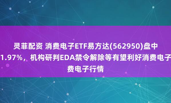 灵菲配资 消费电子ETF易方达(562950)盘中上涨1.97%，机构研判EDA禁令解除等有望利好消费电子行情