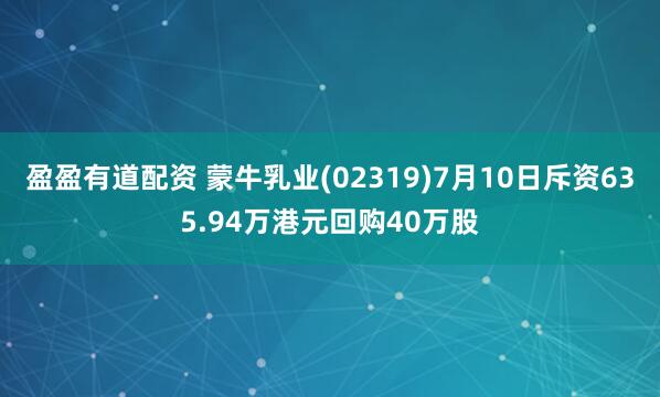盈盈有道配资 蒙牛乳业(02319)7月10日斥资635.94万港元回购40万股