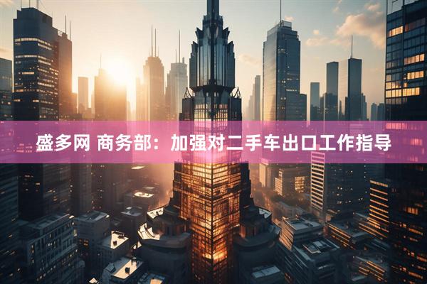 盛多网 商务部：加强对二手车出口工作指导