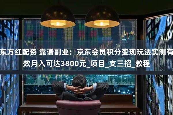 东方红配资 靠谱副业：京东会员积分变现玩法实测有效月入可达3800元_项目_支三招_教程