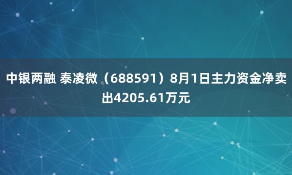 中银两融 泰凌微（688591）8月1日主力资金净卖出4205.61万元