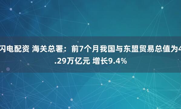 闪电配资 海关总署：前7个月我国与东盟贸易总值为4.29万亿元 增长9.4%