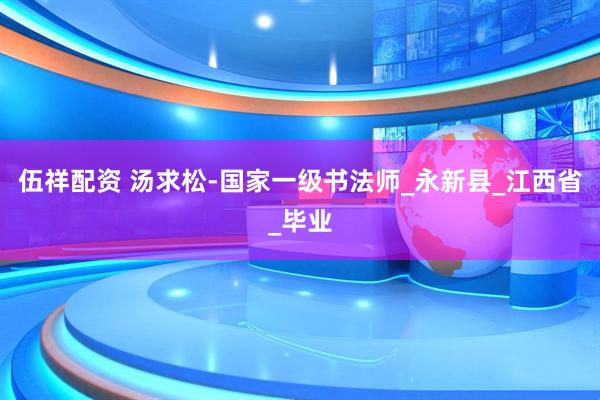 伍祥配资 汤求松-国家一级书法师_永新县_江西省_毕业