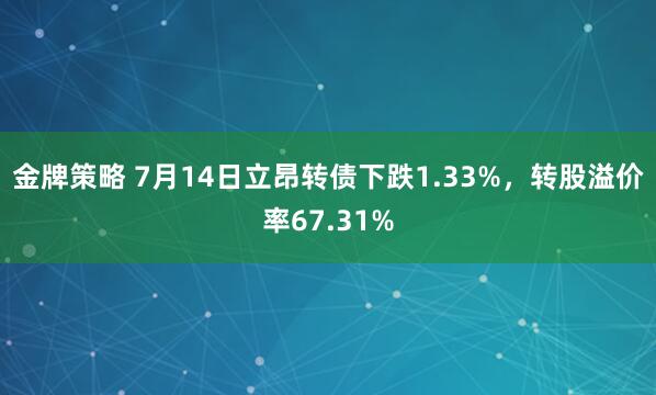 金牌策略 7月14日立昂转债下跌1.33%，转股溢价率67.31%