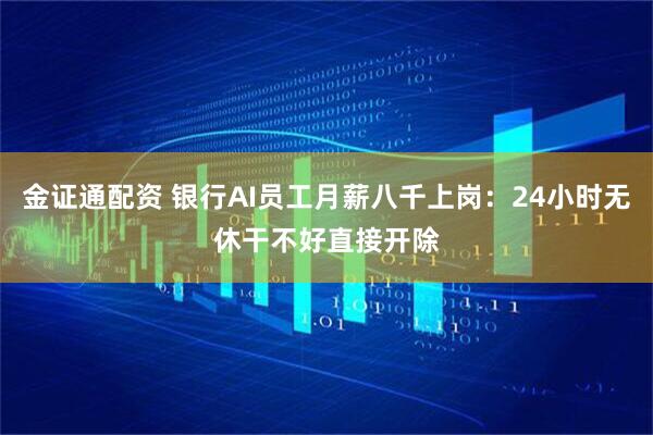金证通配资 银行AI员工月薪八千上岗：24小时无休　干不好直接开除